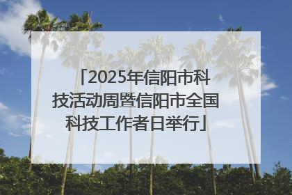 2025年信阳市科技活动周暨信阳市全国科技工作者日举行