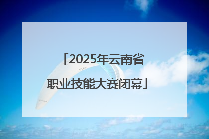2025年云南省职业技能大赛闭幕