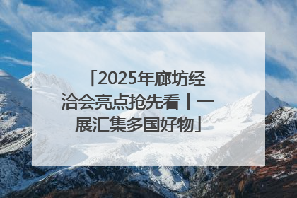 2025年廊坊经洽会亮点抢先看丨一展汇集多国好物
