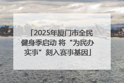 2025年厦门市全民健身季启动 将“为民办实事”刻入赛事基因