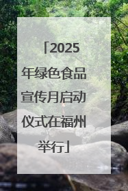 2025年绿色食品宣传月启动仪式在福州举行