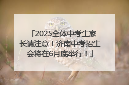 2025全体中考生家长请注意！济南中考招生会将在6月底举行！