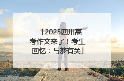 2025四川高考作文来了！考生回忆：与梦有关