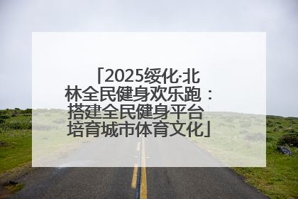 2025绥化·北林全民健身欢乐跑：搭建全民健身平台 培育城市体育文化