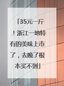 35元一斤！浙江一地特有的美味上市了，去晚了根本买不到