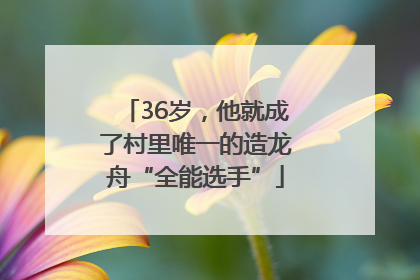 36岁，他就成了村里唯一的造龙舟“全能选手”