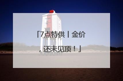 7点特供丨金价，还未见顶！