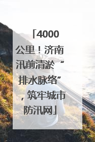 4000公里！济南汛前清淤“排水脉络”，筑牢城市防汛网