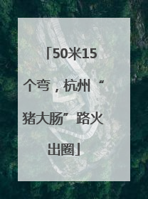 50米15个弯，杭州“猪大肠”路火出圈