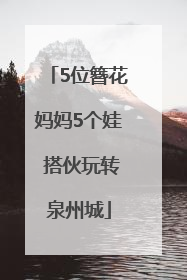 5位簪花妈妈5个娃 搭伙玩转泉州城