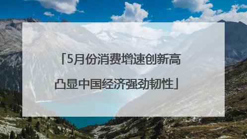 5月份消费增速创新高 凸显中国经济强劲韧性