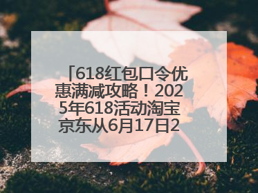 618红包口令优惠满减攻略！2025年618活动淘宝京东从6月17日20点开始买到6月18日最便宜划算！