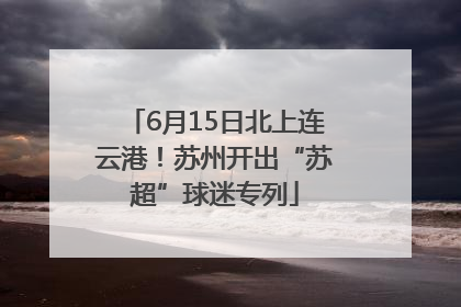 6月15日北上连云港！苏州开出“苏超”球迷专列