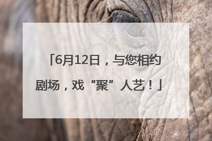 6月12日，与您相约剧场，戏“聚”人艺！