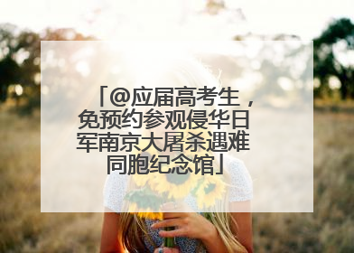 @应届高考生，免预约参观侵华日军南京大屠杀遇难同胞纪念馆