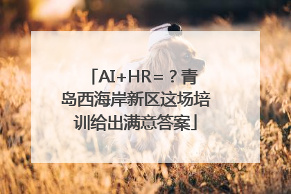 AI+HR=？青岛西海岸新区这场培训给出满意答案