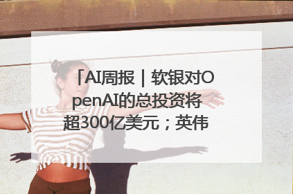 AI周报｜软银对OpenAI的总投资将超300亿美元；英伟达市值重回美股第一
