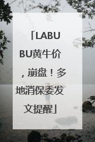 LABUBU黄牛价，崩盘！多地消保委发文提醒