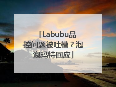 Labubu品控问题被吐槽？泡泡玛特回应