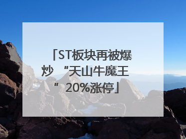 ST板块再被爆炒 “天山牛魔王”20%涨停