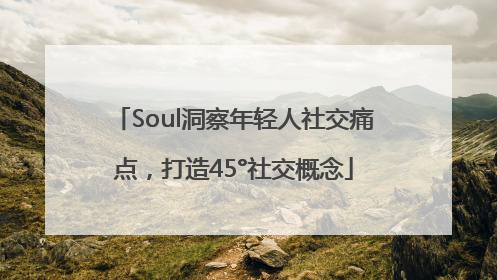 Soul洞察年轻人社交痛点，打造45°社交概念